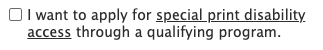 The new checkbox on the registration page, reading “I want to apply for special print disability access through a qualifying program.”